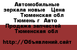 Автомобильные зеркала новые › Цена ­ 2 000 - Тюменская обл., Тюмень г. Авто » Продажа запчастей   . Тюменская обл.